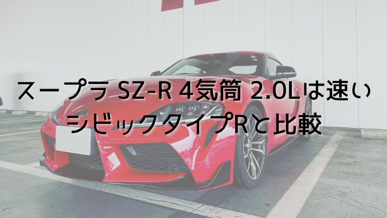 GRスープラ SZ-R 2.0L 直噴4気筒ターボを新型シビックタイプRと比較｜ホンダが好き！シビックハッチバックFK7でカーライフを楽しむ